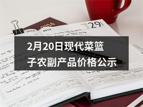 2月20日现代菜篮子农副产品价格公示