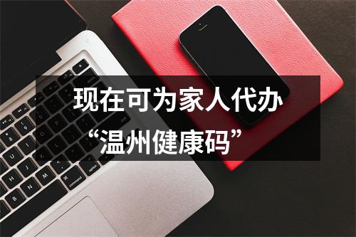 现在可为家人代办“温州健康码”