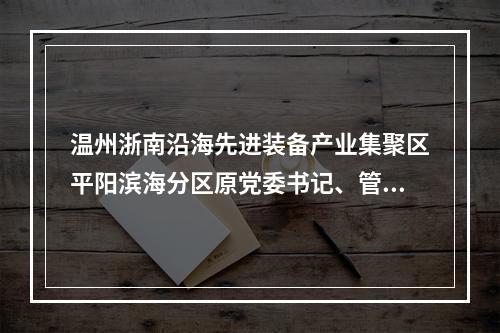 温州浙南沿海先进装备产业集聚区平阳滨海分区原党委书记、管委会主任陈晓峰被双开