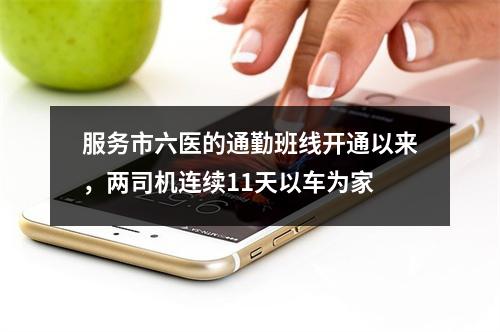 服务市六医的通勤班线开通以来，两司机连续11天以车为家