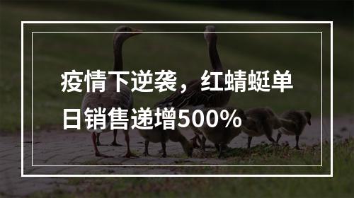 疫情下逆袭，红蜻蜓单日销售递增500%