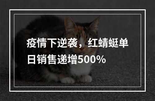 疫情下逆袭，红蜻蜓单日销售递增500%