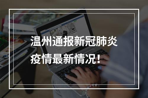 温州通报新冠肺炎疫情最新情况！