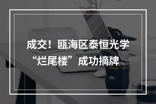 成交！瓯海区泰恒光学“烂尾楼”成功摘牌
