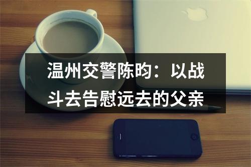 温州交警陈昀：以战斗去告慰远去的父亲