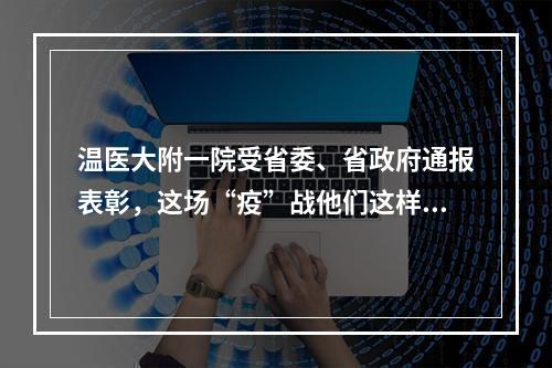 温医大附一院受省委、省政府通报表彰，这场“疫”战他们这样打