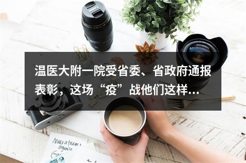 温医大附一院受省委、省政府通报表彰，这场“疫”战他们这样打