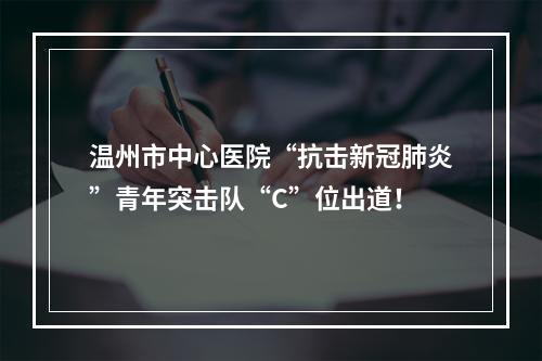 温州市中心医院“抗击新冠肺炎”青年突击队“C”位出道！
