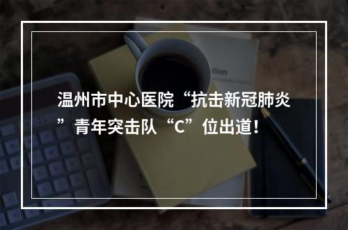 温州市中心医院“抗击新冠肺炎”青年突击队“C”位出道！