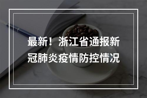 最新！浙江省通报新冠肺炎疫情防控情况