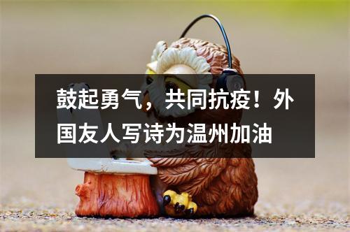 鼓起勇气，共同抗疫！外国友人写诗为温州加油