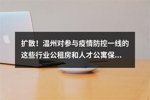 扩散！温州对参与疫情防控一线的这些行业公租房和人才公寓保障对象，房租减免3个月...