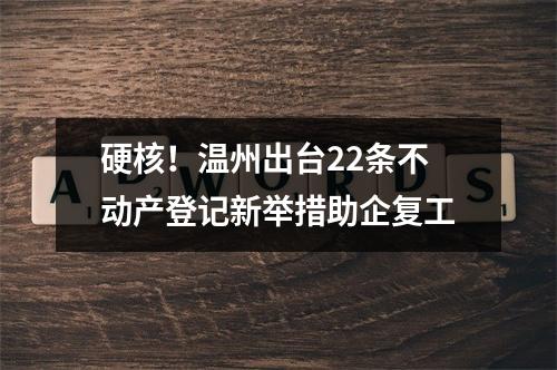 硬核！温州出台22条不动产登记新举措助企复工