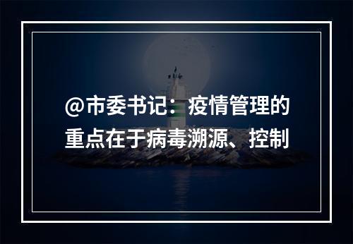 @市委书记：疫情管理的重点在于病毒溯源、控制