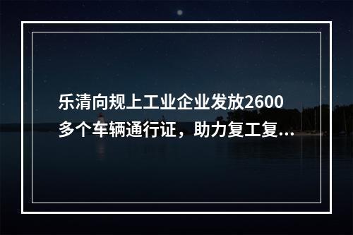 乐清向规上工业企业发放2600多个车辆通行证，助力复工复产