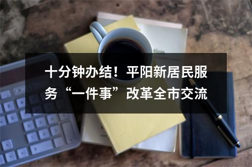 十分钟办结！平阳新居民服务“一件事”改革全市交流