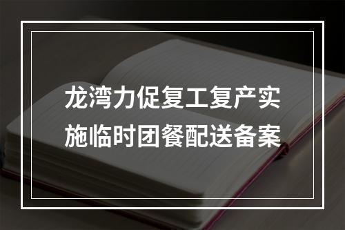 龙湾力促复工复产实施临时团餐配送备案