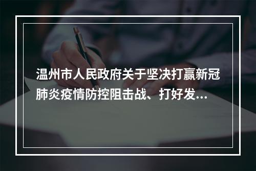 温州市人民政府关于坚决打赢新冠肺炎疫情防控阻击战、打好发展主动仗的实施意见