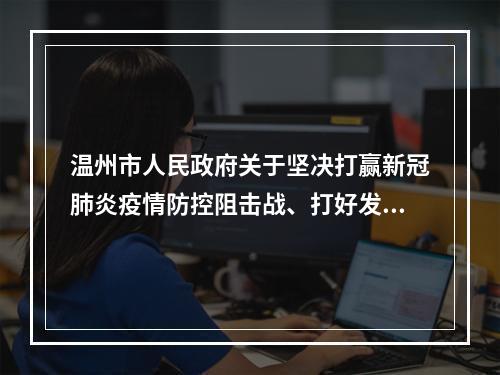 温州市人民政府关于坚决打赢新冠肺炎疫情防控阻击战、打好发展主动仗的实施意见