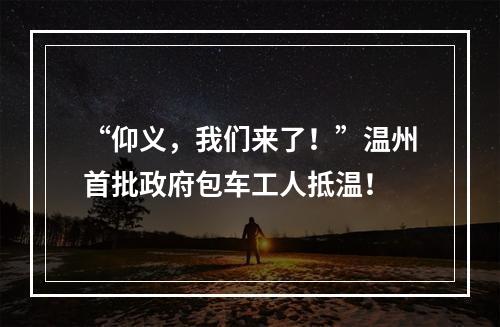 “仰义，我们来了！”温州首批政府包车工人抵温！