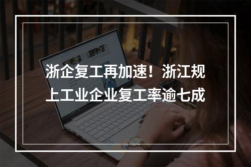 浙企复工再加速！浙江规上工业企业复工率逾七成