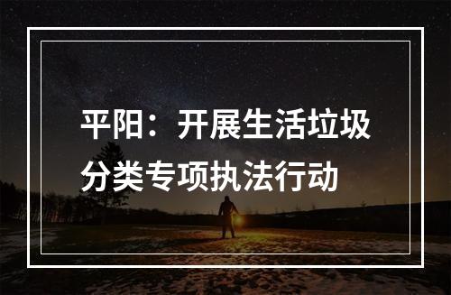 平阳：开展生活垃圾分类专项执法行动
