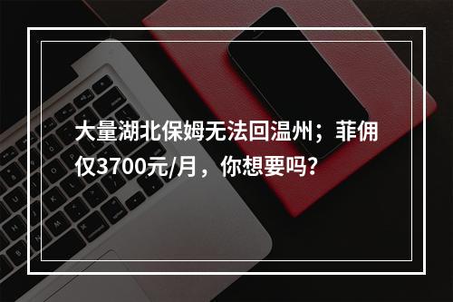 大量湖北保姆无法回温州；菲佣仅3700元/月，你想要吗？