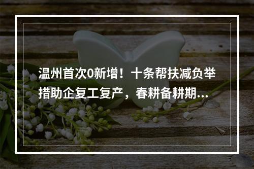 温州首次0新增！十条帮扶减负举措助企复工复产，春耕备耕期间农资储备充足