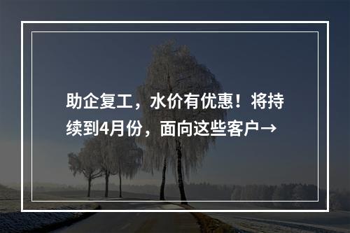 助企复工，水价有优惠！将持续到4月份，面向这些客户→