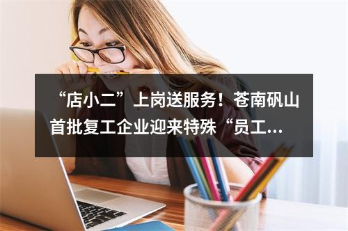 “店小二”上岗送服务！苍南矾山首批复工企业迎来特殊“员工”