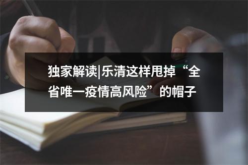 独家解读|乐清这样甩掉“全省唯一疫情高风险”的帽子