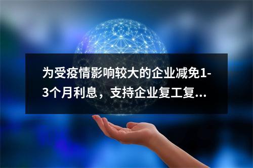 为受疫情影响较大的企业减免1-3个月利息，支持企业复工复产