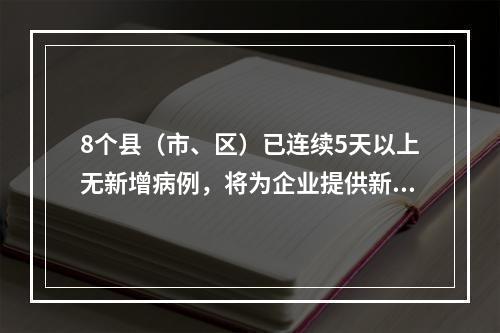 8个县（市、区）已连续5天以上无新增病例，将为企业提供新冠病毒核酸检测