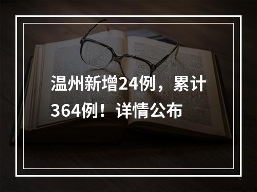 温州新增24例，累计364例！详情公布