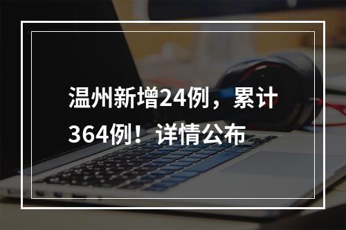 温州新增24例，累计364例！详情公布
