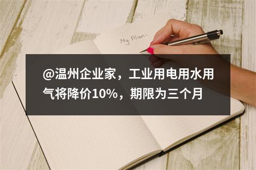 @温州企业家，工业用电用水用气将降价10%，期限为三个月
