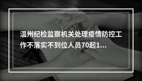 温州纪检监察机关处理疫情防控工作不落实不到位人员70起112人