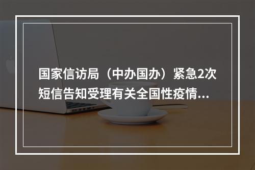 国家信访局（中办国办）紧急2次短信告知受理有关全国性疫情预案的森林医学疗养上契...