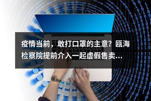 疫情当前，敢打口罩的主意？瓯海检察院提前介入一起虚假售卖口罩案