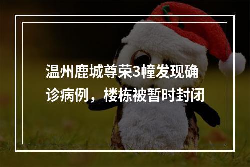 温州鹿城尊荣3幢发现确诊病例，楼栋被暂时封闭