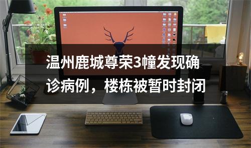 温州鹿城尊荣3幢发现确诊病例，楼栋被暂时封闭