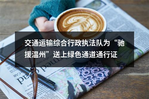 交通运输综合行政执法队为“驰援温州”送上绿色通道通行证