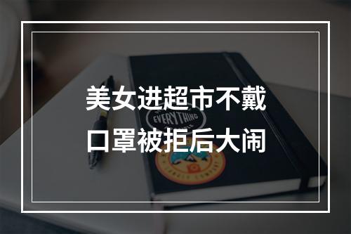 美女进超市不戴口罩被拒后大闹