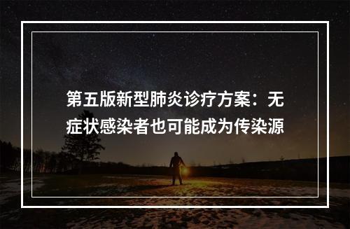 第五版新型肺炎诊疗方案：无症状感染者也可能成为传染源