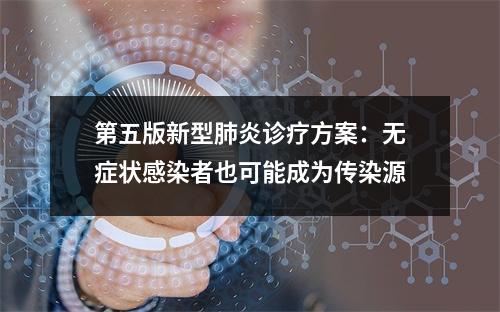 第五版新型肺炎诊疗方案：无症状感染者也可能成为传染源