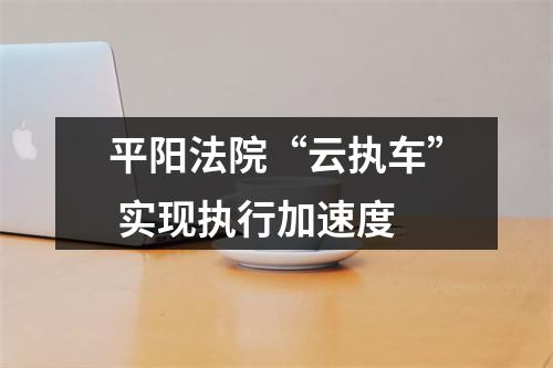 平阳法院“云执车” 实现执行加速度
