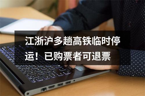 江浙沪多趟高铁临时停运！已购票者可退票