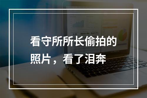看守所所长偷拍的照片，看了泪奔