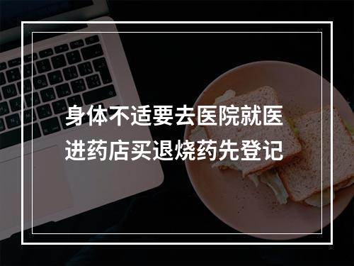 身体不适要去医院就医 进药店买退烧药先登记