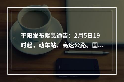 平阳发布紧急通告：2月5日19时起，动车站、高速公路、国省道等一律暂时关闭